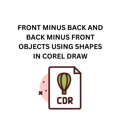 84.FRONT MINUS BACK AND BACK MINUS FRONT OBJECTS USING SHAPES IN COREL DRAW